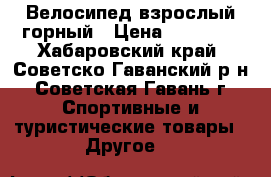 Велосипед взрослый горный › Цена ­ 14 000 - Хабаровский край, Советско-Гаванский р-н, Советская Гавань г. Спортивные и туристические товары » Другое   